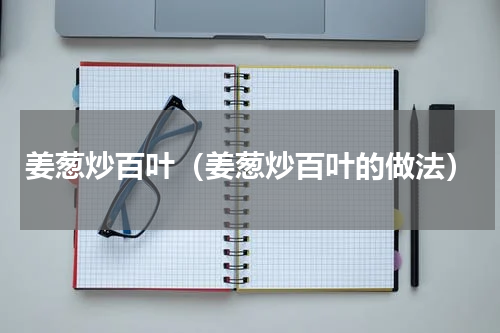 姜葱炒百叶（姜葱炒百叶的做法）