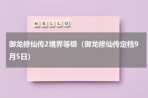 御龙修仙传2境界等级（御龙修仙传定档9月5日）