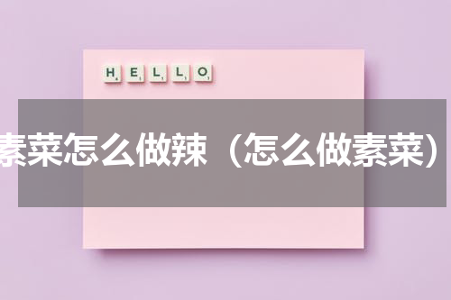 素菜怎么做辣（怎么做素菜）
