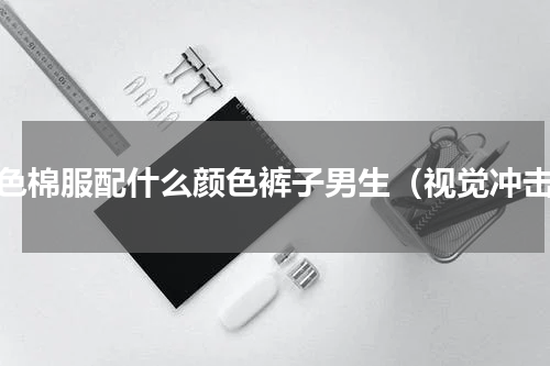 蓝色棉服配什么颜色裤子男生（视觉冲击）
