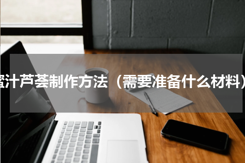 蜜汁芦荟制作方法（需要准备什么材料）