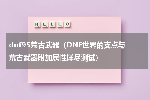 dnf95荒古武器（DNF世界的支点与荒古武器附加属性详尽测试）