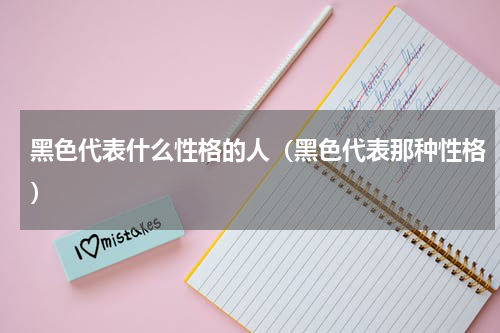 黑色代表什么性格的人（黑色代表那种性格）