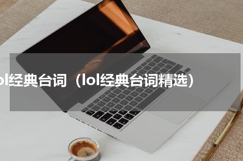 lol经典台词（lol经典台词精选）