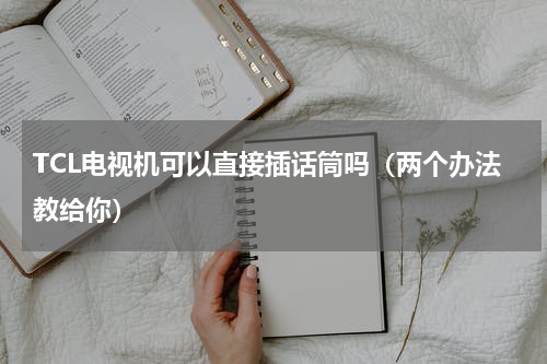 TCL电视机可以直接插话筒吗（两个办法教给你）