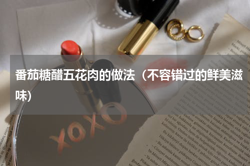 番茄糖醋五花肉的做法（不容错过的鲜美滋味）