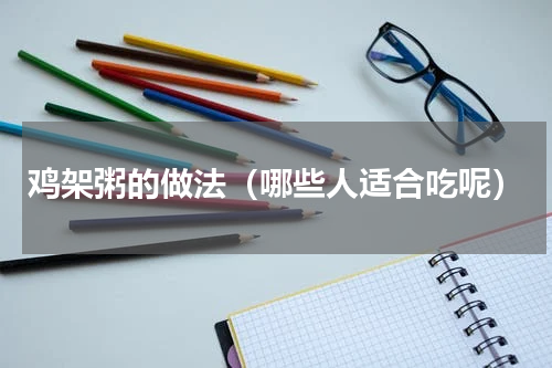 鸡架粥的做法（哪些人适合吃呢）