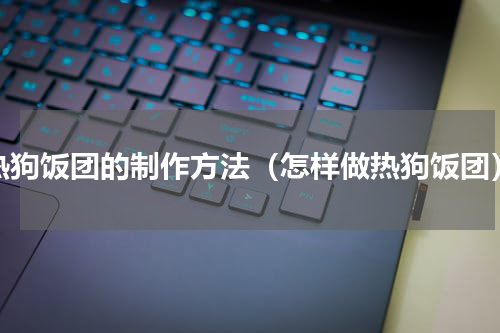 热狗饭团的制作方法（怎样做热狗饭团）