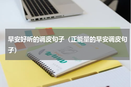 早安好听的调皮句子（正能量的早安调皮句子）