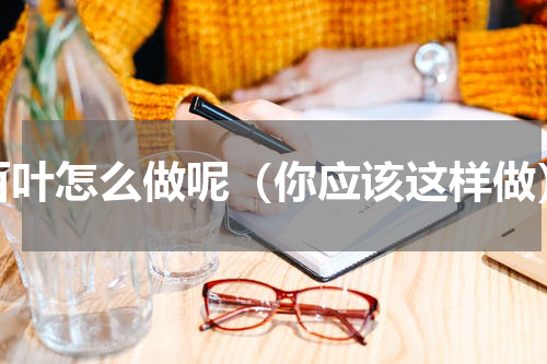 百叶怎么做呢（你应该这样做）