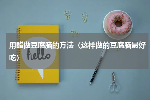 用醋做豆腐脑的方法（这样做的豆腐脑最好吃）