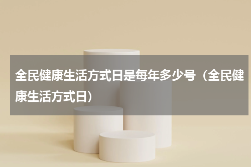 全民健康生活方式日是每年多少号（全民健康生活方式日）