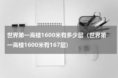 世界第一高楼1600米有多少层（世界第一高楼1600米有167层）