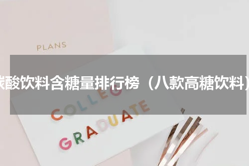 碳酸饮料含糖量排行榜（八款高糖饮料）