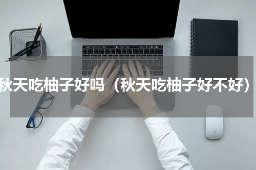 秋天吃柚子好吗（秋天吃柚子好不好）