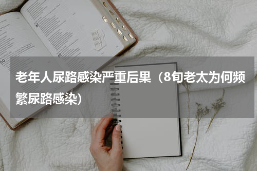 老年人尿路感染严重后果（8旬老太为何频繁尿路感染）