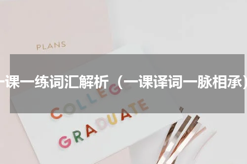 一课一练词汇解析（一课译词一脉相承）