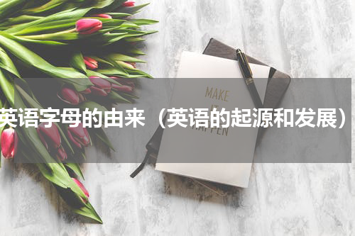 英语字母的由来（英语的起源和发展）