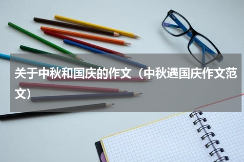 关于中秋和国庆的作文（中秋遇国庆作文范文）