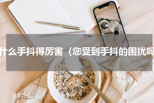 为什么手抖得厉害（您受到手抖的困扰吗）
