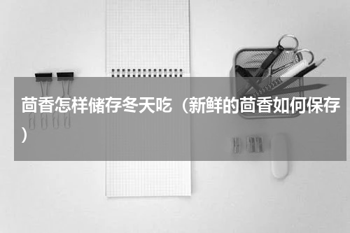 茴香怎样储存冬天吃（新鲜的茴香如何保存）