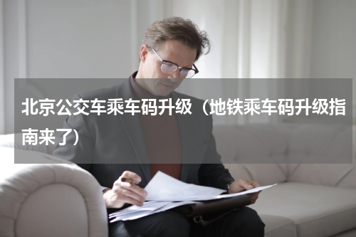 北京公交车乘车码升级（地铁乘车码升级指南来了）