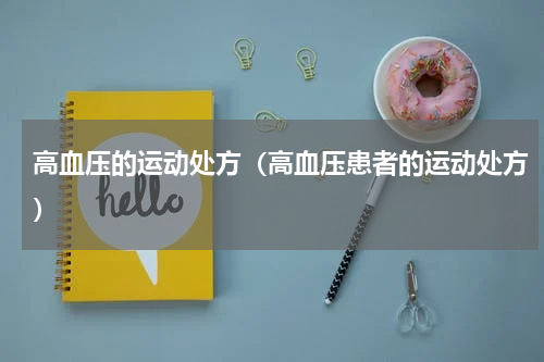 高血压的运动处方（高血压患者的运动处方）