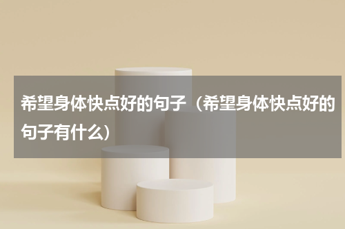 希望身体快点好的句子（希望身体快点好的句子有什么）