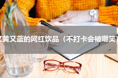 又黄又蓝的网红饮品（不打卡会被嘲笑）