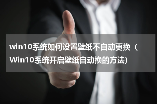 win10系统如何设置壁纸不自动更换（Win10系统开启壁纸自动换的方法）