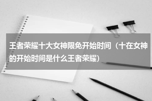 王者荣耀十大女神限免开始时间（十在女神的开始时间是什么王者荣耀）