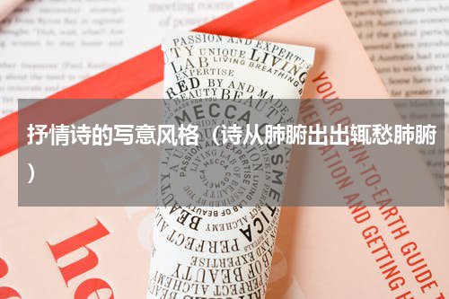 抒情诗的写意风格（诗从肺腑出出辄愁肺腑）