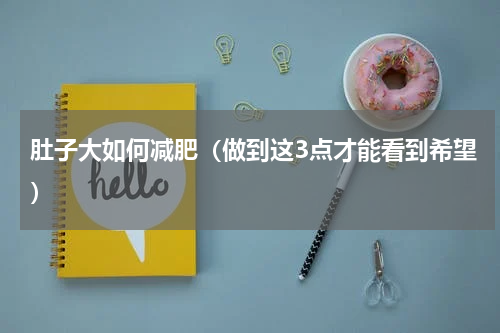 肚子大如何减肥（做到这3点才能看到希望）