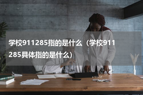 学校911285指的是什么（学校911285具体指的是什么）
