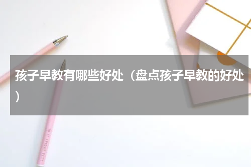 孩子早教有哪些好处（盘点孩子早教的好处）