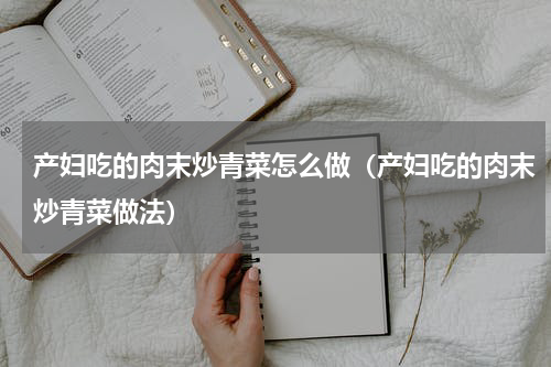 产妇吃的肉末炒青菜怎么做（产妇吃的肉末炒青菜做法）