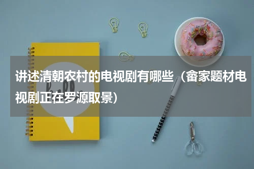 讲述清朝农村的电视剧有哪些（畲家题材电视剧正在罗源取景）