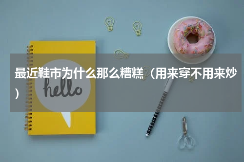 最近鞋市为什么那么糟糕（用来穿不用来炒）