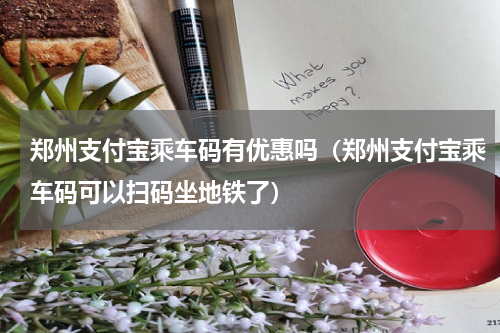 郑州支付宝乘车码有优惠吗（郑州支付宝乘车码可以扫码坐地铁了）
