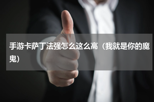 手游卡萨丁法强怎么这么高（我就是你的魔鬼）