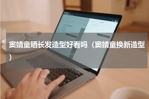 窦靖童晒长发造型好看吗（窦靖童换新造型）