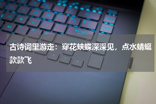 古诗词里游走：穿花蛱蝶深深见，点水蜻蜓款款飞