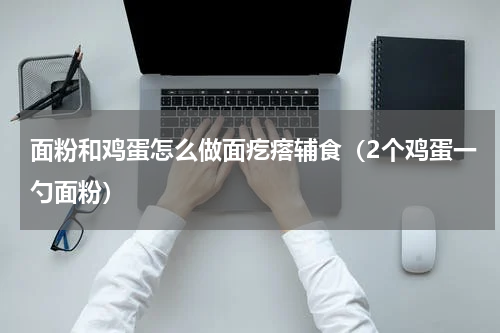 面粉和鸡蛋怎么做面疙瘩辅食（2个鸡蛋一勺面粉）