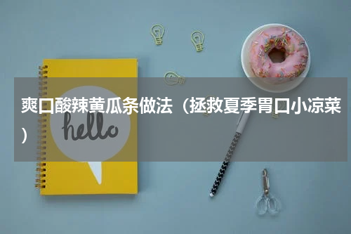 爽口酸辣黄瓜条做法（拯救夏季胃口小凉菜）