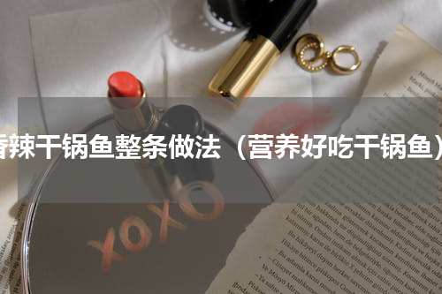 香辣干锅鱼整条做法（营养好吃干锅鱼）