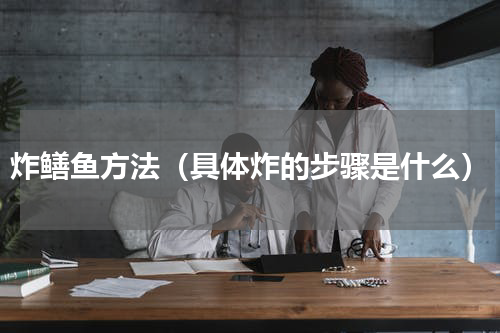 炸鳝鱼方法（具体炸的步骤是什么）