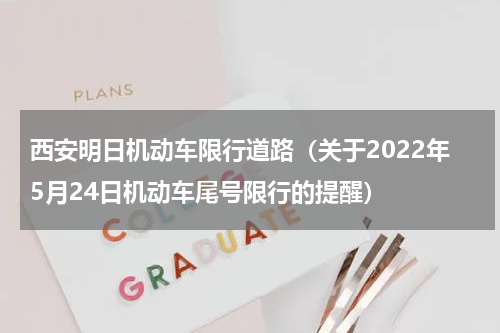 西安明日机动车限行道路（关于2022年5月24日机动车尾号限行的提醒）