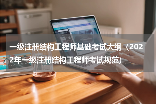 一级注册结构工程师基础考试大纲（2022年一级注册结构工程师考试规范）