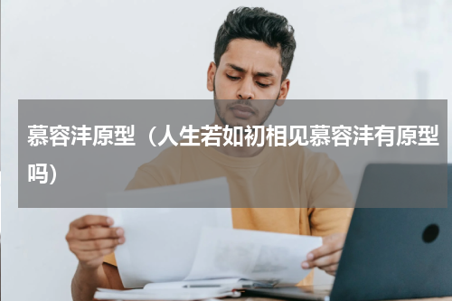 慕容沣原型（人生若如初相见慕容沣有原型吗）