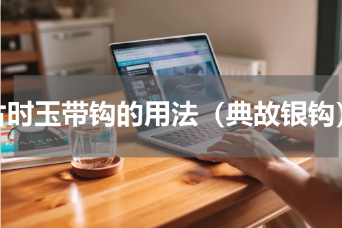 古时玉带钩的用法（典故银钩）